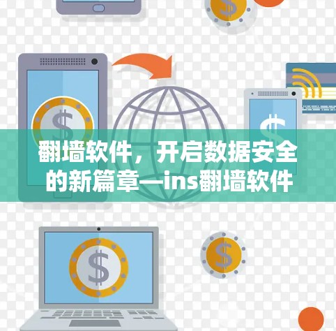 翻墙软件,开启数据安全的新篇章—ins翻墙软件安卓版解析 翻墙软件,开启数据安全的新篇章—ins翻墙软件安卓版解析