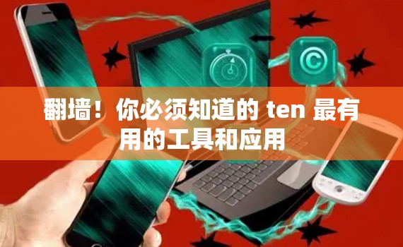 翻墙!你必须知道的 ten 最有用的工具和应用 翻墙!你必须知道的 ten 最有用的工具和应用