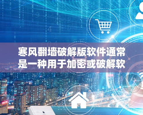 寒风翻墙破解版软件通常是一种用于加密或破解软件。首先,我们需要确认寒风翻墙是否是合法的软件。如果是合法的,可以通过下载并破解软件来使用;如果它是恶意软件,可能需要采取相应的安全措施 寒风翻墙破解版软件通常是一种用于加密或破解软件。首先,我们需要确认寒风翻墙是否是合法的软件。如果是合法的,可以通过下载并破解软件来使用;如果它是恶意软件,可能需要采取相应的安全措施