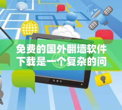 免费的国外翻墙软件下载是一个复杂的问题，因为翻墙软件的安全性和兼容性可能会影响用户使用体验。然而，以下是一些推荐的免费软件，它们通常能够帮助用户将国外内容转换到国内网络