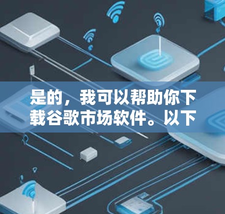 是的,我可以帮助你下载谷歌市场软件。以下是一些直接下载的途径供你选择 是的,我可以帮助你下载谷歌市场软件。以下是一些直接下载的途径供你选择