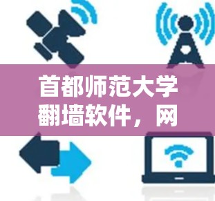 首都师范大学翻墙软件,网络安全守护者 首都师范大学翻墙软件,网络安全守护者