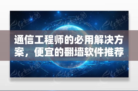 通信工程师的必用解决方案,便宜的翻墙软件推荐 通信工程师的必用解决方案,便宜的翻墙软件推荐