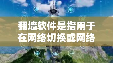 翻墙软件是指用于在网络切换或网络设备之间切换的软件,通常用于在没有无线网络的情况下访问互联网资源。以下是一些常见的翻墙软件及其特点 翻墙软件是指用于在网络切换或网络设备之间切换的软件,通常用于在没有无线网络的情况下访问互联网资源。以下是一些常见的翻墙软件及其特点