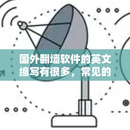 国外翻墙软件的英文缩写有很多,常见的包括 国外翻墙软件的英文缩写有很多,常见的包括