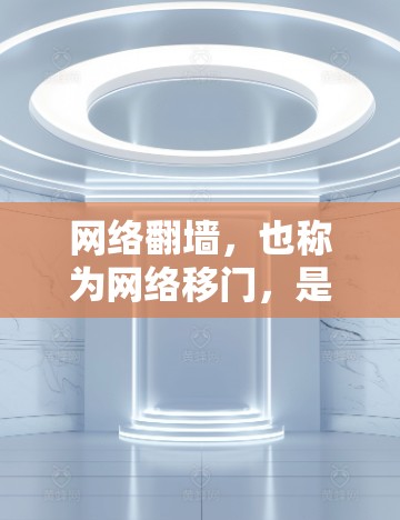 网络翻墙,也称为网络移门,是一种通过计算机服务器复制网络连接的技术,旨在隔离用户使用互联网。以下是一些必要的软件和工具,帮助用户理解和实施网络翻墙 网络翻墙,也称为网络移门,是一种通过计算机服务器复制网络连接的技术,旨在隔离用户使用互联网。以下是一些必要的软件和工具,帮助用户理解和实施网络翻墙