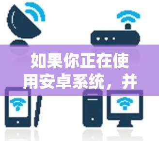 如果你正在使用安卓系统，并且经常需要翻墙访问国外网站，以下是一些常用的解决方案