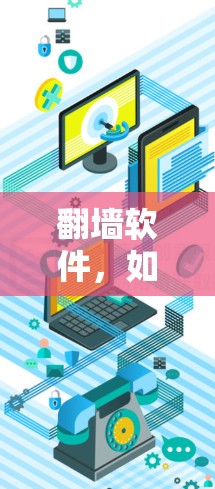 翻墙软件,如何避免越狱?解密手机隐私的实用解决方案 翻墙软件,如何避免越狱?解密手机隐私的实用解决方案