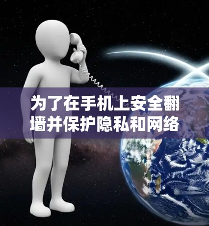 为了在手机上安全翻墙并保护隐私和网络安全,以下是一步步的解决方案 为了在手机上安全翻墙并保护隐私和网络安全,以下是一步步的解决方案