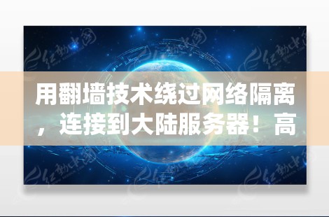 用翻墙技术绕过网络隔离,连接到大陆服务器!高效、安全、便捷! 用翻墙技术绕过网络隔离,连接到大陆服务器!高效、安全、便捷!