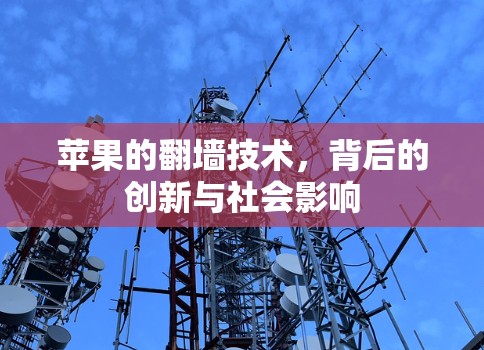 苹果的翻墙技术,背后的创新与社会影响 苹果的翻墙技术,背后的创新与社会影响