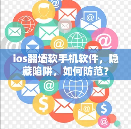 ios翻墙软手机软件,隐藏陷阱,如何防范? ios翻墙软手机软件,隐藏陷阱,如何防范?