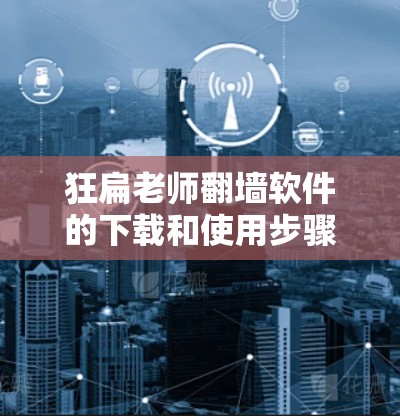 狂扁老师翻墙软件的下载和使用步骤如下 狂扁老师翻墙软件的下载和使用步骤如下