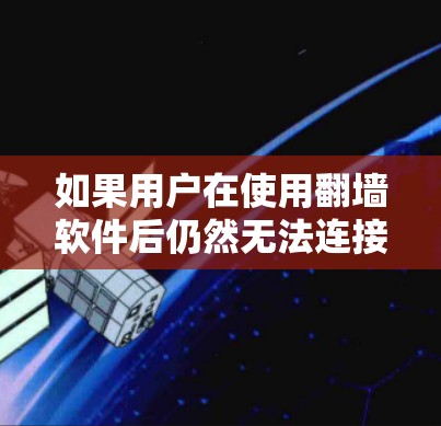 如果用户在使用翻墙软件后仍然无法连接到网络,可能的原因包括 如果用户在使用翻墙软件后仍然无法连接到网络,可能的原因包括