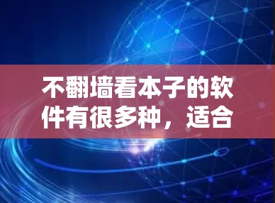 不翻墙看本子的软件有很多种,适合不同的需求。以下是一些常见的选择 不翻墙看本子的软件有很多种,适合不同的需求。以下是一些常见的选择