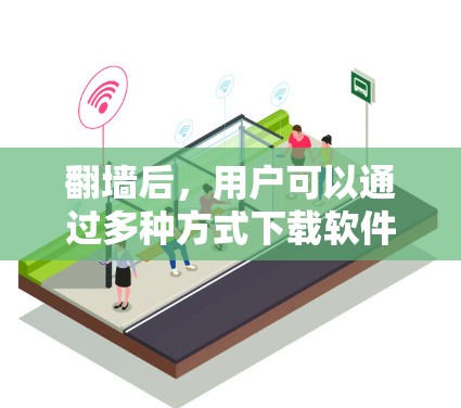 翻墙后,用户可以通过多种方式下载软件和应用,以利用翻墙后的访问权限。以下是一些常见的下载选择 翻墙后,用户可以通过多种方式下载软件和应用,以利用翻墙后的访问权限。以下是一些常见的下载选择