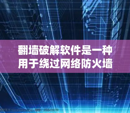 翻墙破解软件是一种用于绕过网络防火墙或VPN的工具,通过绕过物理网络来获取网络资源。然而,这些软件通常需要通过网络池和密钥设置来工作。以下是一些使用翻墙破解软件时需要注意的事项 翻墙破解软件是一种用于绕过网络防火墙或VPN的工具,通过绕过物理网络来获取网络资源。然而,这些软件通常需要通过网络池和密钥设置来工作。以下是一些使用翻墙破解软件时需要注意的事项