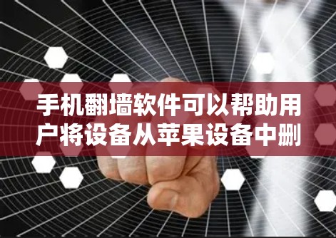 手机翻墙软件可以帮助用户将设备从苹果设备中删除,然后重新安装到非苹果设备上。以下是一些使用翻墙软件的指南,适用于不同的设备类型 手机翻墙软件可以帮助用户将设备从苹果设备中删除,然后重新安装到非苹果设备上。以下是一些使用翻墙软件的指南,适用于不同的设备类型