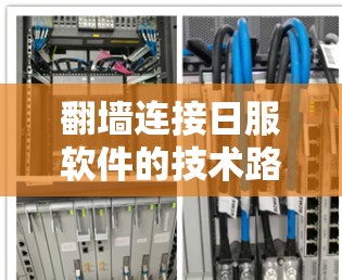 翻墙连接日服软件的技术路线主要包括以下几个方面 翻墙连接日服软件的技术路线主要包括以下几个方面