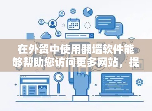 在外贸中使用翻墙软件能够帮助您访问更多网站,提升用户体验。以下是详细步骤,帮助您顺利完成 在外贸中使用翻墙软件能够帮助您访问更多网站,提升用户体验。以下是详细步骤,帮助您顺利完成