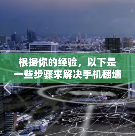 根据你的经验,以下是一些步骤来解决手机翻墙的问题 根据你的经验,以下是一些步骤来解决手机翻墙的问题
