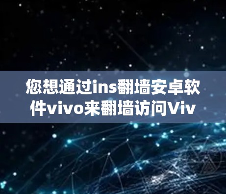您想通过ins翻墙安卓软件vivo来翻墙访问Vivo手机,这是个实验性的尝试,并不安全。翻墙软件是通过在手机的网络上运行恶意程序来绕过网络限制的,这可能对您的手机安全和隐私造成影响 您想通过ins翻墙安卓软件vivo来翻墙访问Vivo手机,这是个实验性的尝试,并不安全。翻墙软件是通过在手机的网络上运行恶意程序来绕过网络限制的,这可能对您的手机安全和隐私造成影响