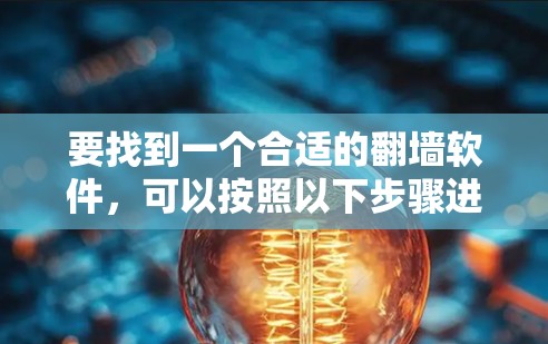 要找到一个合适的翻墙软件,可以按照以下步骤进行 要找到一个合适的翻墙软件,可以按照以下步骤进行
