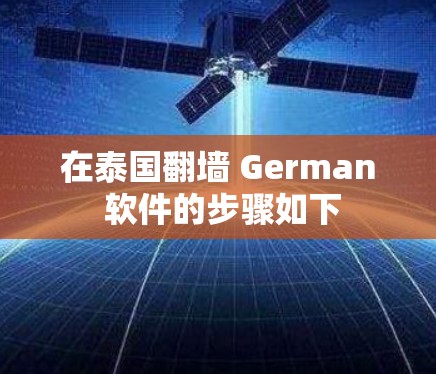 在泰国翻墙 German 软件的步骤如下 在泰国翻墙 German 软件的步骤如下