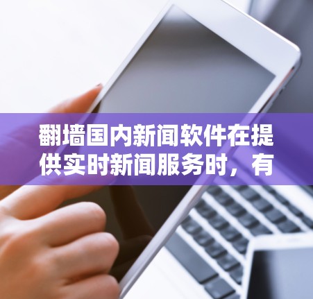翻墙国内新闻软件在提供实时新闻服务时，有几个关键点需要考虑