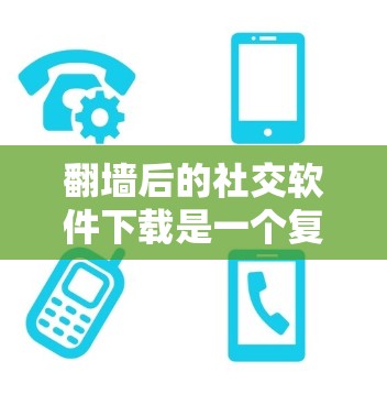 翻墙后的社交软件下载是一个复杂的问题,涉及隐私保护、技术选择和用户体验等多个方面。以下是对这个问题的详细分析和建议 翻墙后的社交软件下载是一个复杂的问题,涉及隐私保护、技术选择和用户体验等多个方面。以下是对这个问题的详细分析和建议