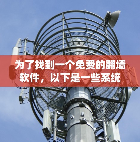 为了找到一个免费的翻墙软件,以下是一些系统性的建议和推荐 为了找到一个免费的翻墙软件,以下是一些系统性的建议和推荐