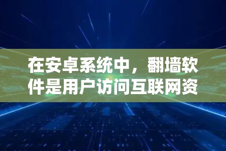 在安卓系统中,翻墙软件是用户访问互联网资源的常见工具,包括访问网站翻墙软件和访问文档、视频翻墙软件。以下是关于安卓和谷歌翻墙软件的详细介绍 在安卓系统中,翻墙软件是用户访问互联网资源的常见工具,包括访问网站翻墙软件和访问文档、视频翻墙软件。以下是关于安卓和谷歌翻墙软件的详细介绍