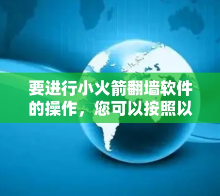 要进行小火箭翻墙软件的操作,您可以按照以下步骤进行 要进行小火箭翻墙软件的操作,您可以按照以下步骤进行