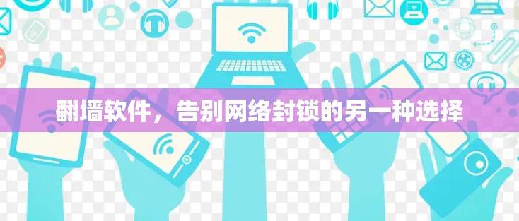 翻墙软件,告别网络封锁的另一种选择 翻墙软件,告别网络封锁的另一种选择