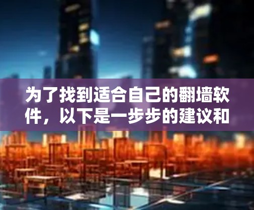 为了找到适合自己的翻墙软件,以下是一步步的建议和步骤 为了找到适合自己的翻墙软件,以下是一步步的建议和步骤
