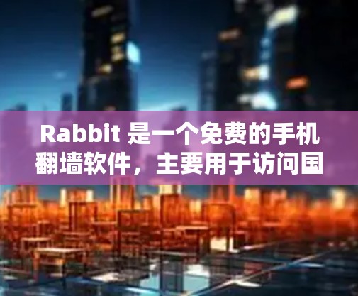 Rabbit 是一个免费的手机翻墙软件,主要用于访问国外互联网,避免被加密。以下是对Rabbit的详细总结 Rabbit 是一个免费的手机翻墙软件,主要用于访问国外互联网,避免被加密。以下是对Rabbit的详细总结