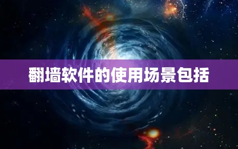 翻墙软件的使用场景包括 翻墙软件的使用场景包括