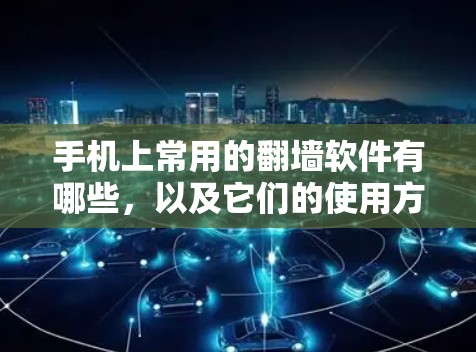 手机上常用的翻墙软件有哪些,以及它们的使用方法和特点,可以通过以下步骤进行了解 手机上常用的翻墙软件有哪些,以及它们的使用方法和特点,可以通过以下步骤进行了解