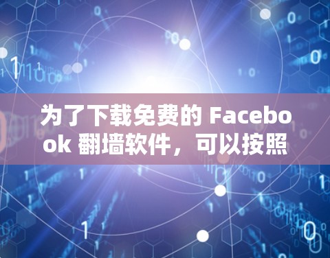 为了下载免费的 Facebook 翻墙软件,可以按照以下步骤进行 为了下载免费的 Facebook 翻墙软件,可以按照以下步骤进行