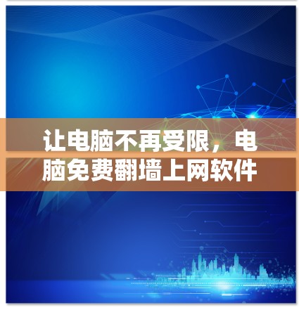 让电脑不再受限,电脑免费翻墙上网软件推荐 让电脑不再受限,电脑免费翻墙上网软件推荐