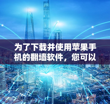 为了下载并使用苹果手机的翻墙软件,您可以按照以下步骤操作 为了下载并使用苹果手机的翻墙软件,您可以按照以下步骤操作
