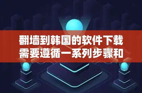 翻墙到韩国的软件下载需要遵循一系列步骤和注意事项,以确保下载的软件安全可用。以下是详细的步骤和注意事项 翻墙到韩国的软件下载需要遵循一系列步骤和注意事项,以确保下载的软件安全可用。以下是详细的步骤和注意事项