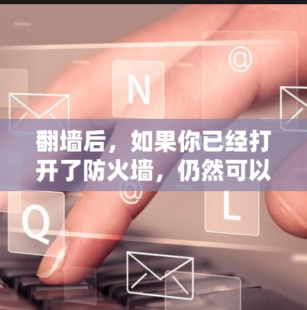 翻墙后,如果你已经打开了防火墙,仍然可以玩一些有趣的游戏或下载一些有趣的软件。以下是一些可能的建议 翻墙后,如果你已经打开了防火墙,仍然可以玩一些有趣的游戏或下载一些有趣的软件。以下是一些可能的建议