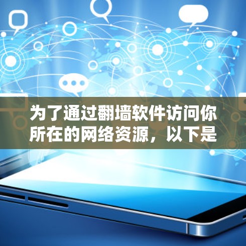 为了通过翻墙软件访问你所在的网络资源,以下是有条理的步骤 为了通过翻墙软件访问你所在的网络资源,以下是有条理的步骤