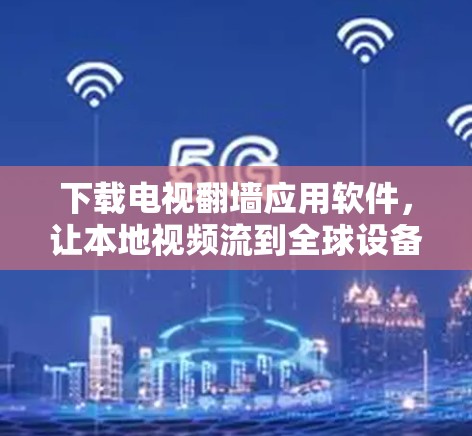 下载电视翻墙应用软件,让本地视频流到全球设备 下载电视翻墙应用软件,让本地视频流到全球设备