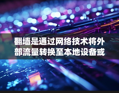 翻墙是通过网络技术将外部流量转换至本地设备或服务器的技术,适用于 avoiding依赖外部网络或断网时访问需要数据。以下是对翻墙的分步指南,帮助您进行操作 翻墙是通过网络技术将外部流量转换至本地设备或服务器的技术,适用于 avoiding依赖外部网络或断网时访问需要数据。以下是对翻墙的分步指南,帮助您进行操作