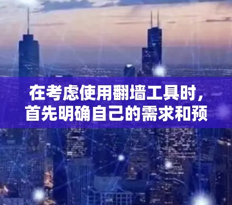 在考虑使用翻墙工具时,首先明确自己的需求和预算。以下是对可能的工具的总结和建议 在考虑使用翻墙工具时,首先明确自己的需求和预算。以下是对可能的工具的总结和建议