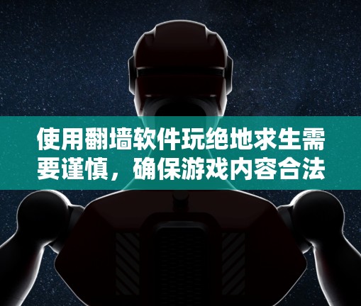 使用翻墙软件玩绝地求生需要谨慎,确保游戏内容合法且安全。以下是详细的步骤指南 使用翻墙软件玩绝地求生需要谨慎,确保游戏内容合法且安全。以下是详细的步骤指南