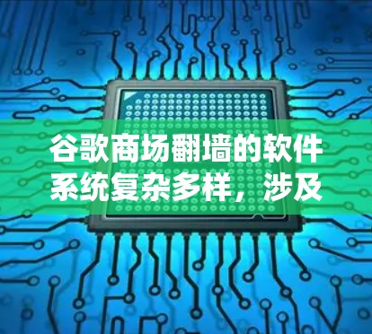 谷歌商场翻墙的软件系统复杂多样,涉及浏览器翻墙工具、专用翻墙工具以及配置方法。以下是关于谷歌商场翻墙的详细指南 谷歌商场翻墙的软件系统复杂多样,涉及浏览器翻墙工具、专用翻墙工具以及配置方法。以下是关于谷歌商场翻墙的详细指南