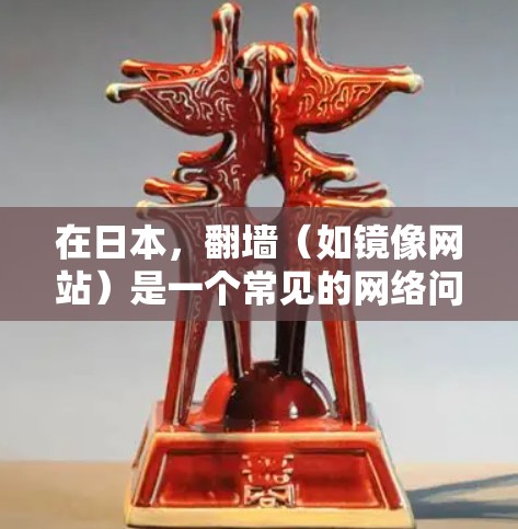 在日本,翻墙(如镜像网站)是一个常见的网络问题,特别是在需要在线资源的情况下。以下是一些在日本常见的翻墙软件推荐 在日本,翻墙(如镜像网站)是一个常见的网络问题,特别是在需要在线资源的情况下。以下是一些在日本常见的翻墙软件推荐